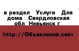  в раздел : Услуги » Для дома . Свердловская обл.,Невьянск г.